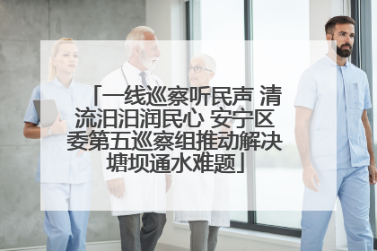 一线巡察听民声 清流汨汨润民心 安宁区委第五巡察组推动解决塘坝通水难题
