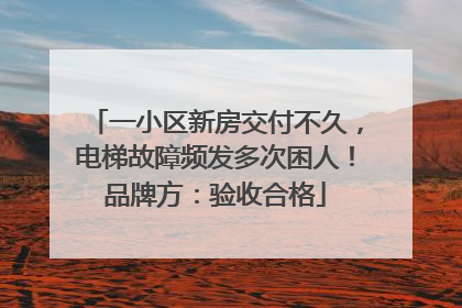一小区新房交付不久，电梯故障频发多次困人！品牌方：验收合格