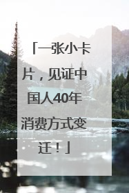 一张小卡片，见证中国人40年消费方式变迁！
