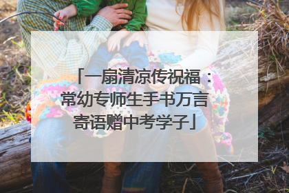 一扇清凉传祝福：常幼专师生手书万言寄语赠中考学子