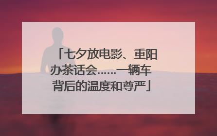 七夕放电影、重阳办茶话会……一辆车背后的温度和尊严