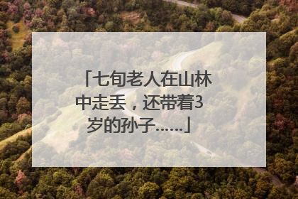 七旬老人在山林中走丢，还带着3岁的孙子……