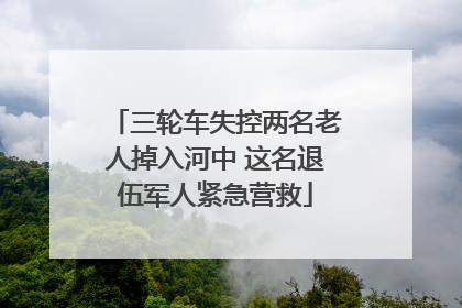 三轮车失控两名老人掉入河中 这名退伍军人紧急营救