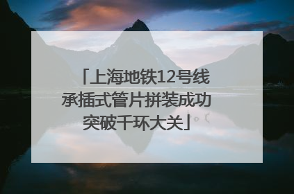上海地铁12号线承插式管片拼装成功突破千环大关