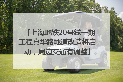 上海地铁20号线一期工程真华路地道改造将启动，周边交通有调整