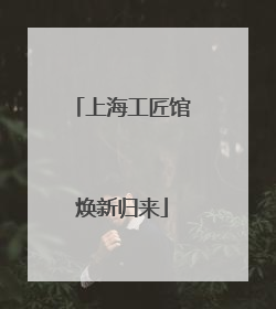 上海工匠馆焕新归来