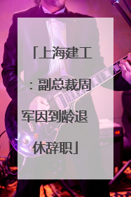 上海建工：副总裁周军因到龄退休辞职