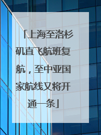 上海至洛杉矶直飞航班复航，至中亚国家航线又将开通一条