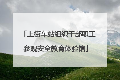 上街车站组织干部职工参观安全教育体验馆