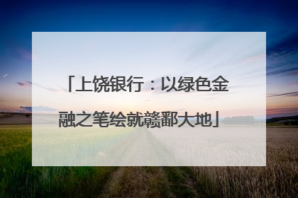 上饶银行：以绿色金融之笔绘就赣鄱大地