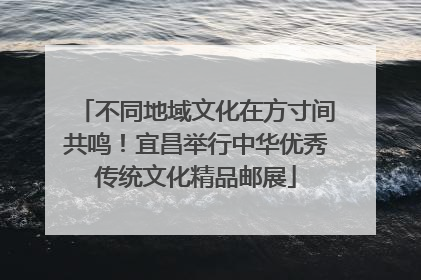 不同地域文化在方寸间共鸣！宜昌举行中华优秀传统文化精品邮展