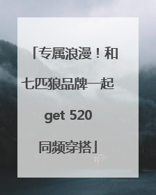 专属浪漫！和七匹狼品牌一起get 520同频穿搭