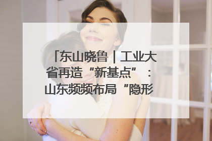 东山晓鲁｜工业大省再造“新基点”：山东频频布局“隐形冠军”背后