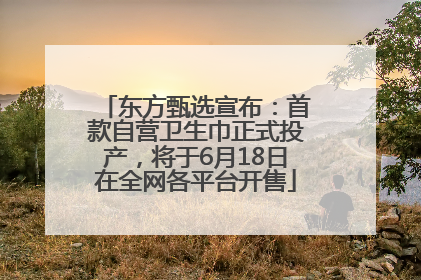 东方甄选宣布：首款自营卫生巾正式投产，将于6月18日在全网各平台开售