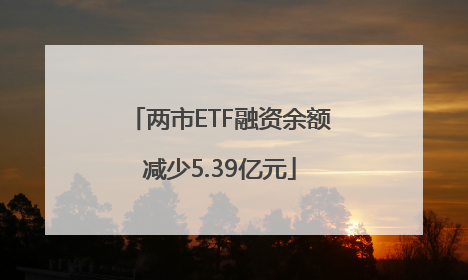 两市ETF融资余额减少5.39亿元