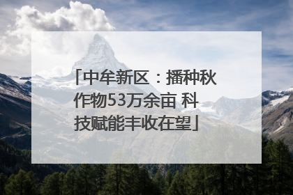 中牟新区：播种秋作物53万余亩 科技赋能丰收在望