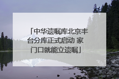 中华遗嘱库北京丰台分库正式启动 家门口就能立遗嘱