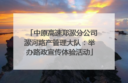 中原高速郑漯分公司漯河路产管理大队：举办路政宣传体验活动