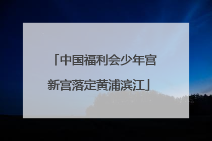 中国福利会少年宫新宫落定黄浦滨江