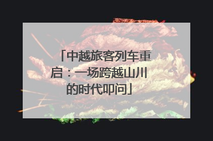 中越旅客列车重启：一场跨越山川的时代叩问