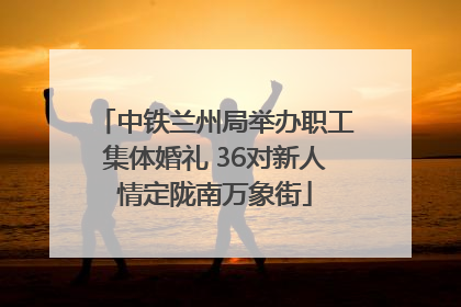 中铁兰州局举办职工集体婚礼 36对新人情定陇南万象街