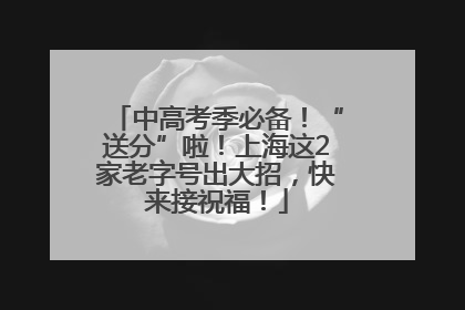 中高考季必备！“送分”啦！上海这2家老字号出大招，快来接祝福！