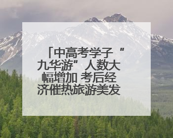 中高考学子“九华游”人数大幅增加 考后经济催热旅游美发等行业