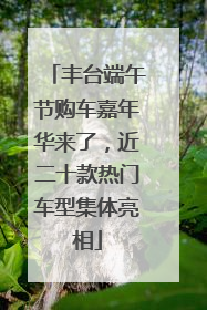 丰台端午节购车嘉年华来了，近二十款热门车型集体亮相