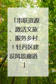 串联资源、激活文旅、服务乡村！牡丹区建设风景廊道