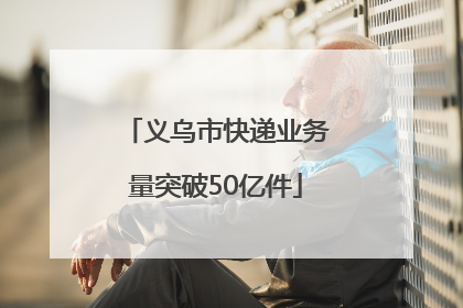 义乌市快递业务量突破50亿件