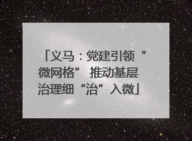 义马：党建引领“微网格” 推动基层治理细“治”入微
