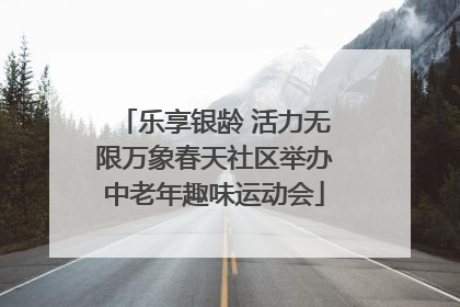 乐享银龄 活力无限万象春天社区举办中老年趣味运动会