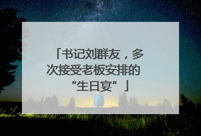 书记刘群友，多次接受老板安排的“生日宴”