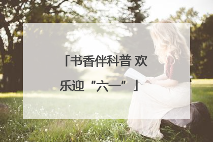 书香伴科普 欢乐迎“六一”