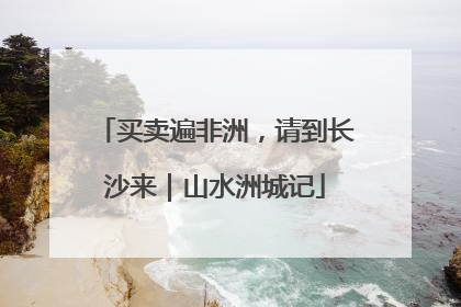 买卖遍非洲，请到长沙来｜山水洲城记