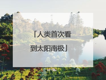 人类首次看到太阳南极