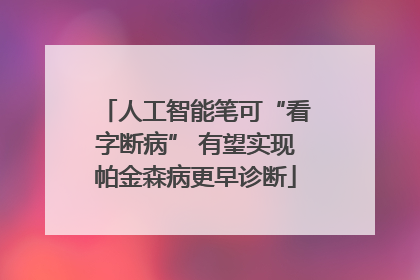 人工智能笔可“看字断病” 有望实现帕金森病更早诊断