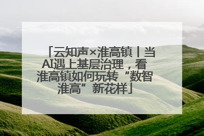 云知声×淮高镇丨当AI遇上基层治理，看淮高镇如何玩转“数智淮高”新花样