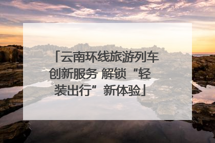 云南环线旅游列车创新服务 解锁“轻装出行”新体验