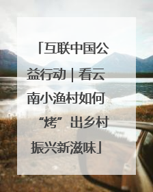 互联中国公益行动｜看云南小渔村如何“烤”出乡村振兴新滋味
