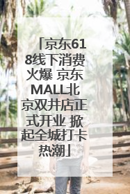 京东618线下消费火爆 京东MALL北京双井店正式开业 掀起全城打卡热潮