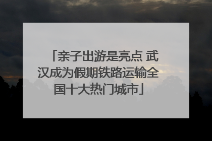 亲子出游是亮点 武汉成为假期铁路运输全国十大热门城市