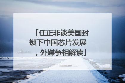 任正非谈美国封锁下中国芯片发展，外媒争相解读