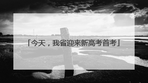 今天，我省迎来新高考首考