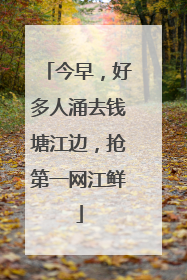 今早，好多人涌去钱塘江边，抢第一网江鲜
