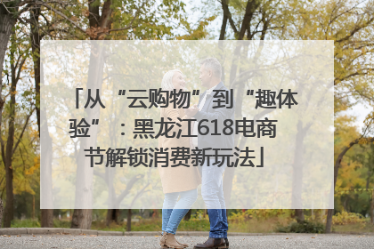 从“云购物”到“趣体验”：黑龙江618电商节解锁消费新玩法