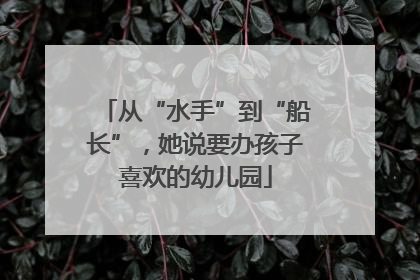 从“水手”到“船长”，她说要办孩子喜欢的幼儿园