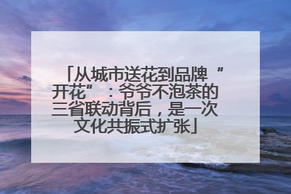 从城市送花到品牌“开花”：爷爷不泡茶的三省联动背后，是一次文化共振式扩张