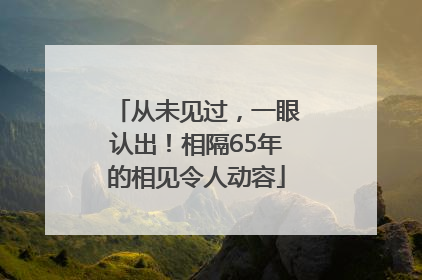 从未见过，一眼认出！相隔65年的相见令人动容