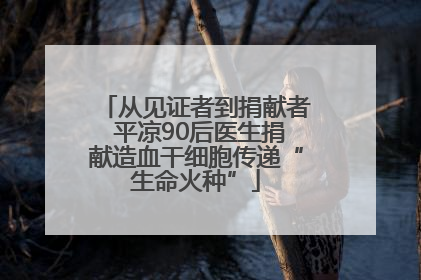 从见证者到捐献者 平凉90后医生捐献造血干细胞传递“生命火种”